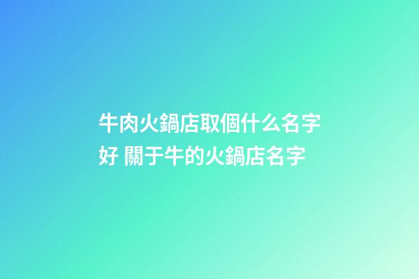 牛肉火鍋店取個什么名字好 關于牛的火鍋店名字-第1張-店鋪起名-玄機派